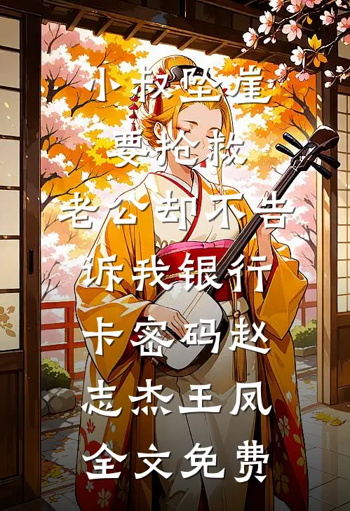 小叔坠崖要抢救，老公却不告诉我银行卡密码赵志杰王凤全文免费