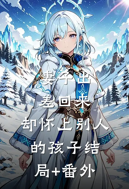 妻子出差回来，却怀上别人的孩子结局+番外