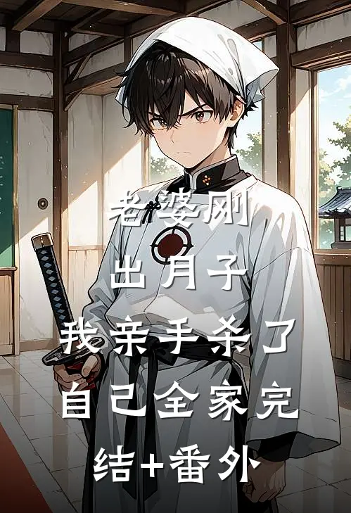 老婆刚出月子，我亲手杀了自己全家完结+番外