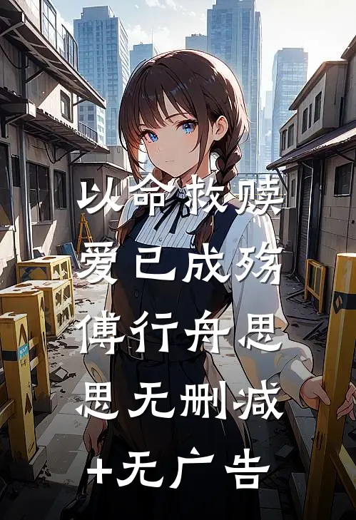 以命救赎，爱已成殇傅行舟思思无删减+无广告