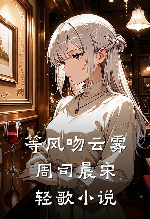 等风吻云雾周司晨宋轻歌小说