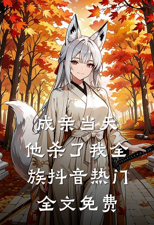 成亲当天，他杀了我全族抖音热门全文免费