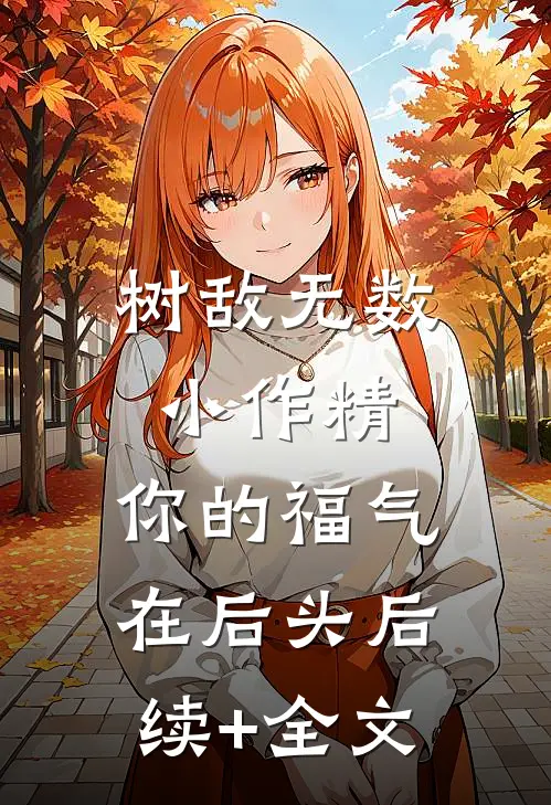 树敌无数小作精，你的福气在后头后续+全文