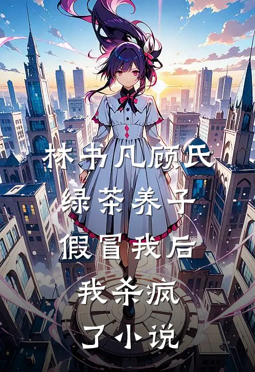 林书凡顾氏绿茶养子假冒我后，我杀疯了小说