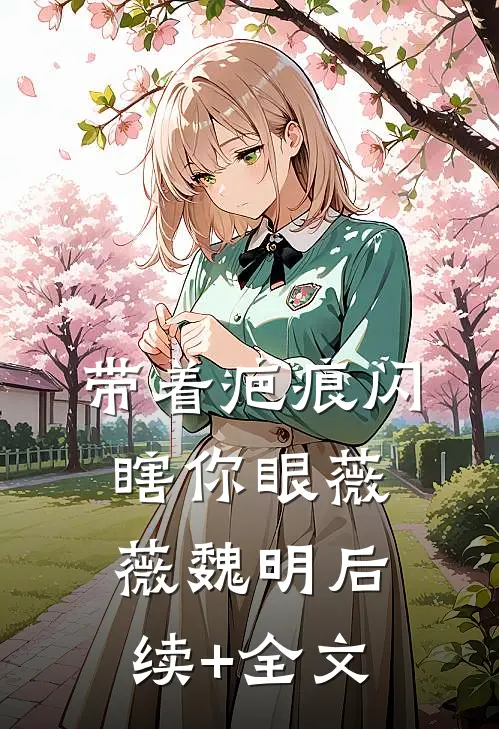 带着疤痕闪瞎你眼薇薇魏明后续+全文