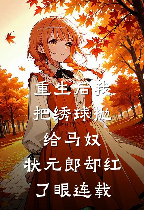 重生后我把绣球抛给马奴，状元郎却红了眼连载
