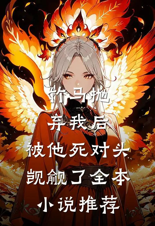 竹马抛弃我后，被他死对头觊觎了全本小说推荐
