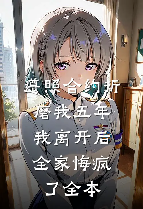 遵照合约折磨我五年，我离开后全家悔疯了全本