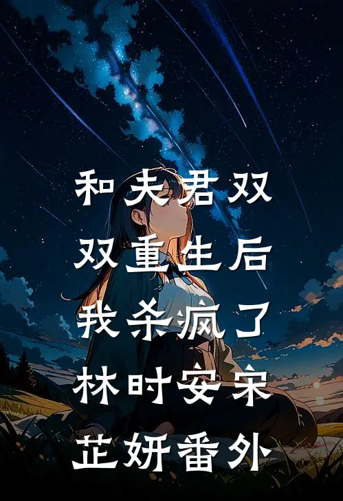 和夫君双双重生后，我杀疯了林时安宋芷妍 番外