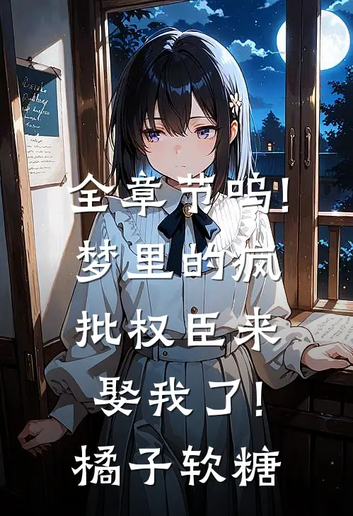 全章节呜!梦里的疯批权臣来娶我了!橘子软糖
