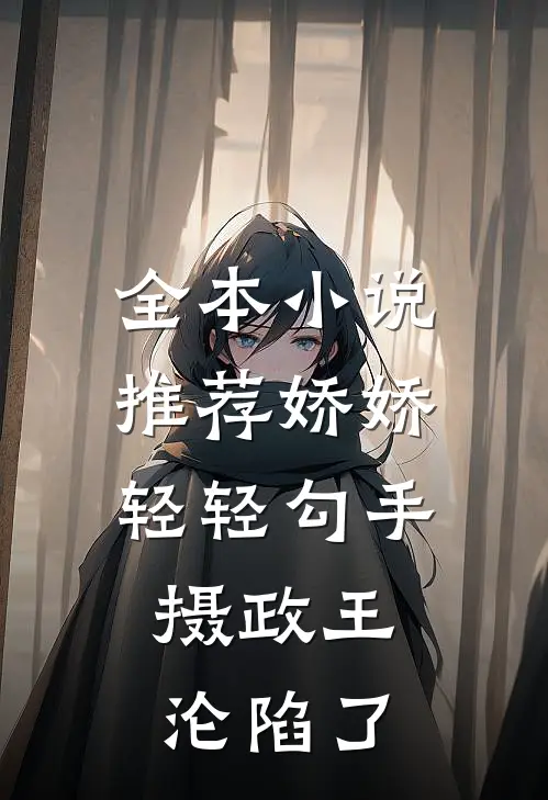 全本小说推荐娇娇轻轻勾手，摄政王沦陷了