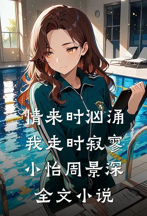情来时汹涌，我走时寂寥小怡周景深全文小说