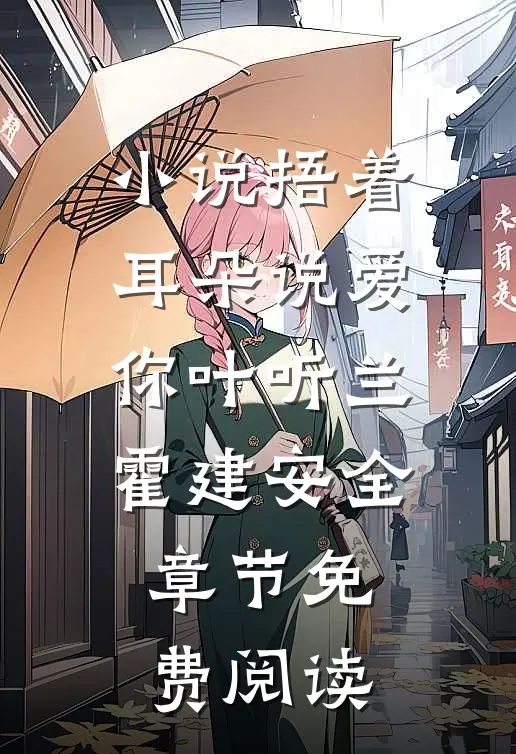 小说捂着耳朵说爱你叶听兰霍建安全章节免费阅读