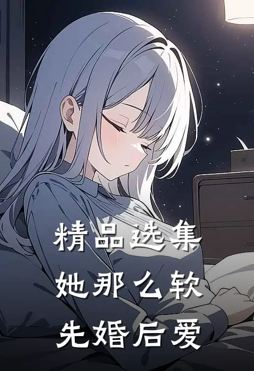 精品选集她那么软先婚后爱