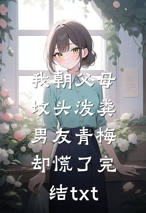 我朝父母坟头泼粪，男友青梅却慌了完结txt