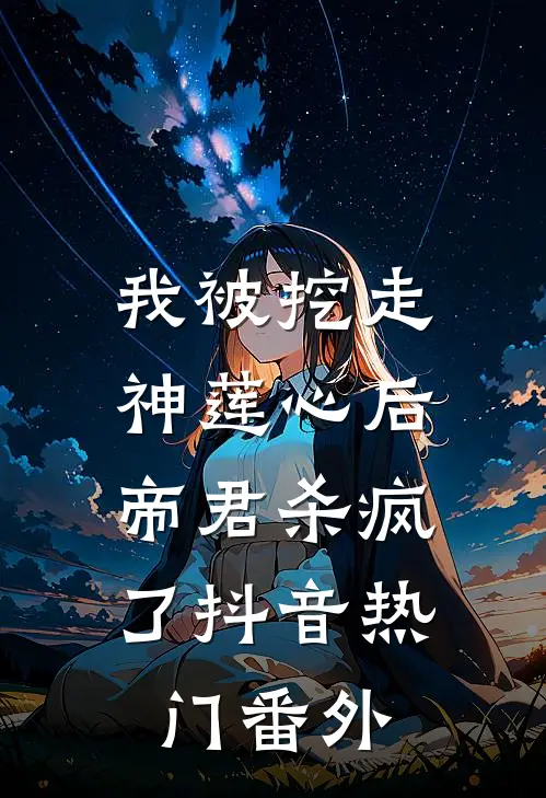 我被挖走神莲心后，帝君杀疯了抖音热门 番外