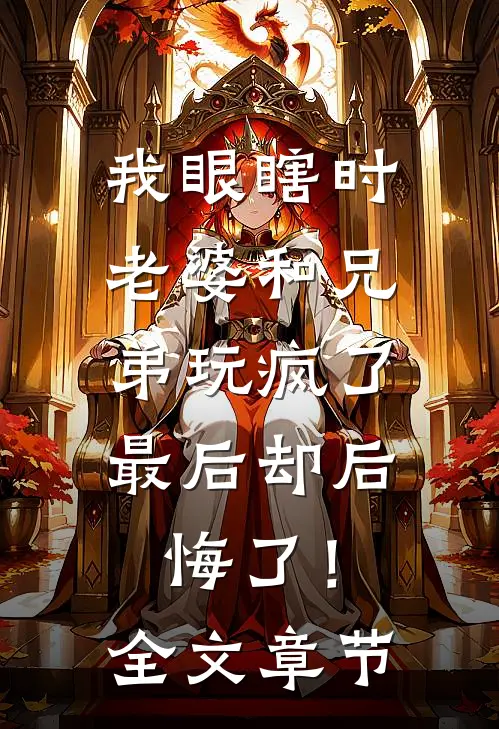 我眼瞎时老婆和兄弟玩疯了，最后却后悔了！全文章节