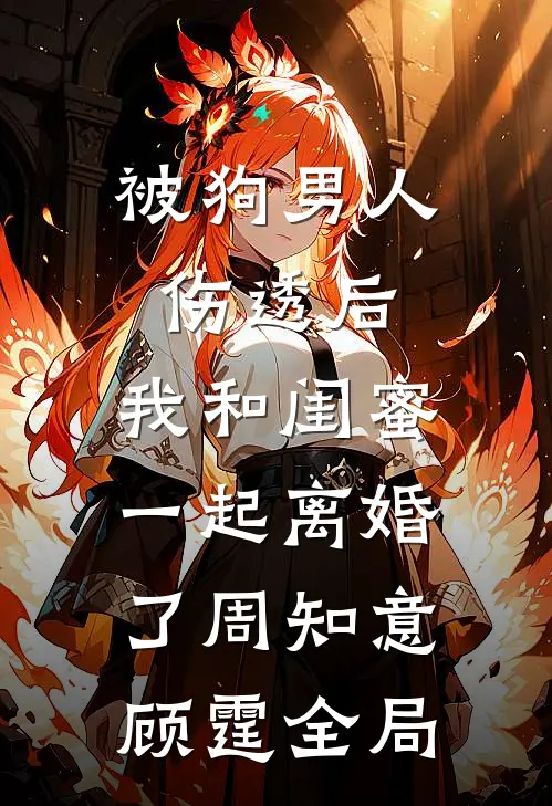 被狗男人伤透后，我和闺蜜一起离婚了周知意顾霆全局