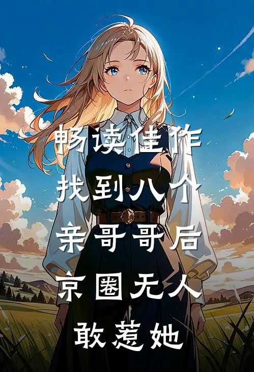 畅读佳作找到八个亲哥哥后，京圈无人敢惹她