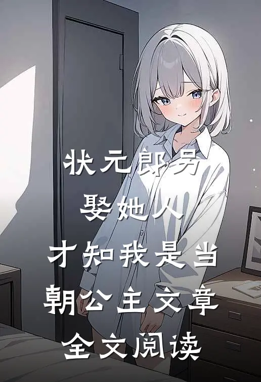 状元郎另娶她人，才知我是当朝公主文章全文阅读