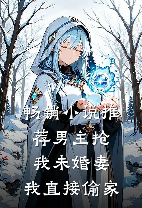 畅销小说推荐男主抢我未婚妻，我直接偷家