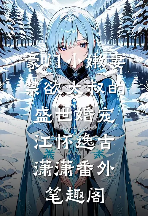 豪门小嫩妻：禁欲大叔的盛世婚宠：江怀逸古潇潇番外笔趣阁