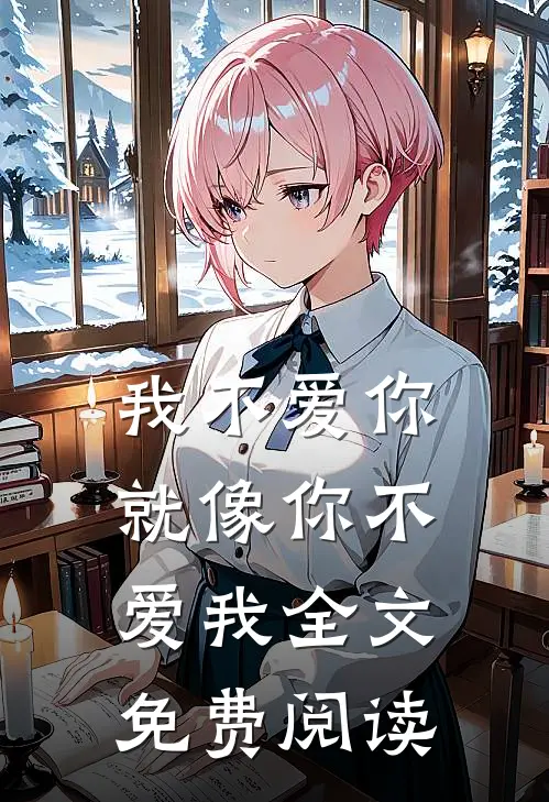 我不爱你，就像你不爱我全文免费阅读