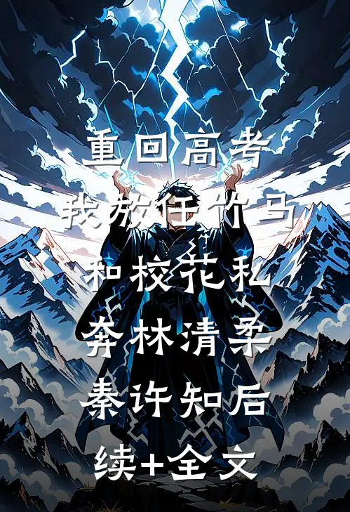 重回高考，我放任竹马和校花私奔林清柔秦许知后续+全文