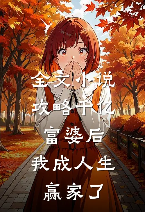 全文小说攻略千亿富婆后，我成人生赢家了