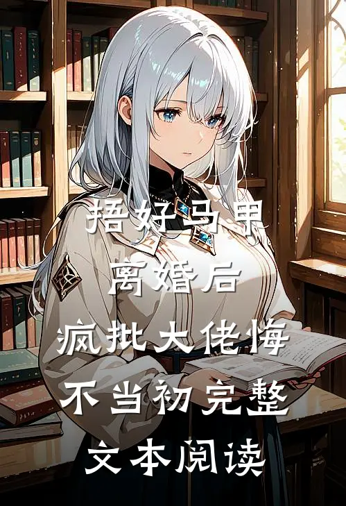 捂好马甲离婚后，疯批大佬悔不当初完整文本阅读