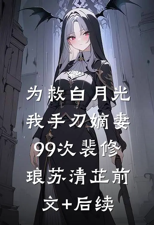 为救白月光，我手刃嫡妻99次裴修琅苏清芷前文+后续