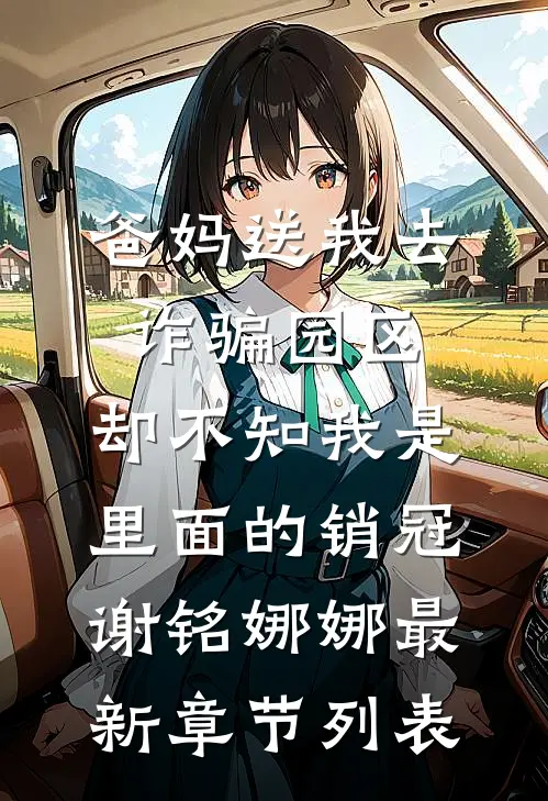 爸妈送我去诈骗园区，却不知我是里面的销冠谢铭娜娜最新章节列表