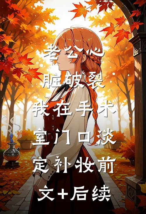 老公心脏破裂，我在手术室门口淡定补妆前文+后续
