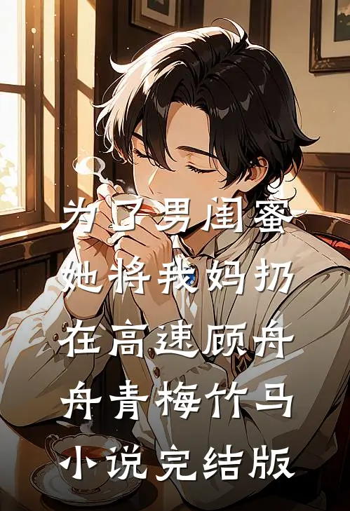 为了男闺蜜，她将我妈扔在高速顾舟舟青梅竹马小说完结版