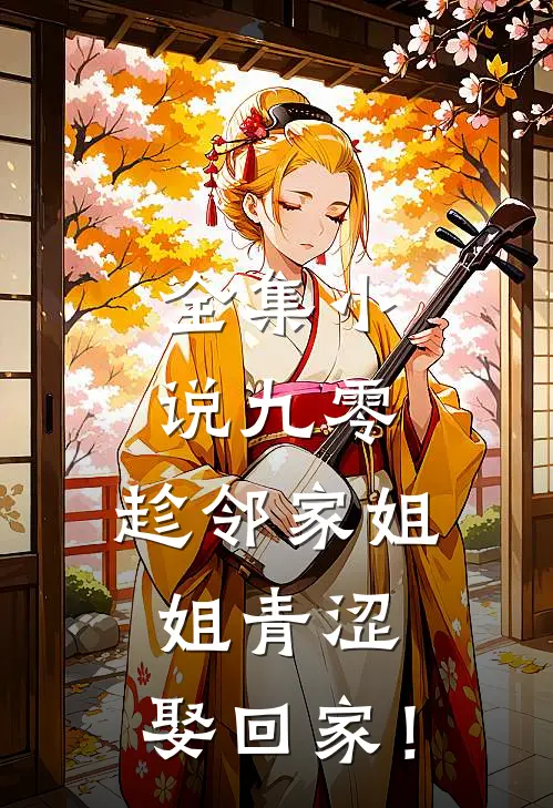全集小说九零：趁邻家姐姐青涩，娶回家！