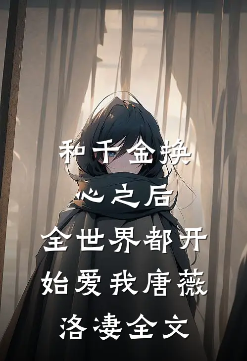 和千金换心之后，全世界都开始爱我唐薇洛凄全文