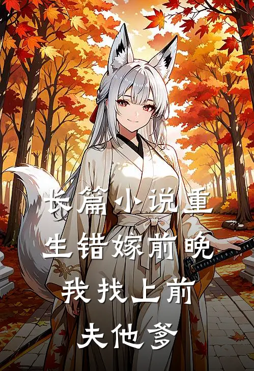 长篇小说重生错嫁前晚，我找上前夫他爹