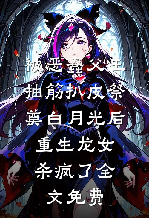 被恶蠢父王抽筋扒皮祭奠白月光后，重生龙女杀疯了全文免费