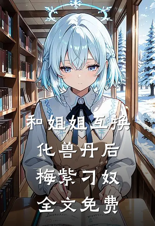 和姐姐互换化兽丹后梅紫刁奴全文免费