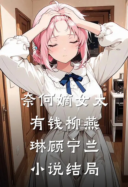 奈何嫡女太有钱柳燕琳顾宁兰小说结局