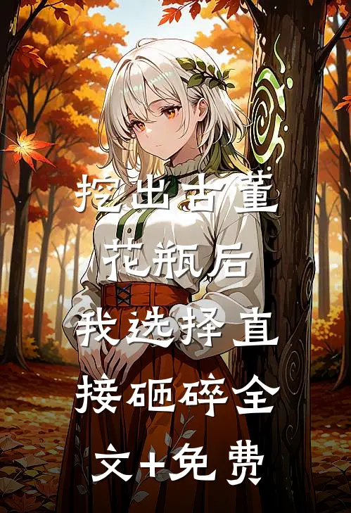 挖出古董花瓶后，我选择直接砸碎全文+免费