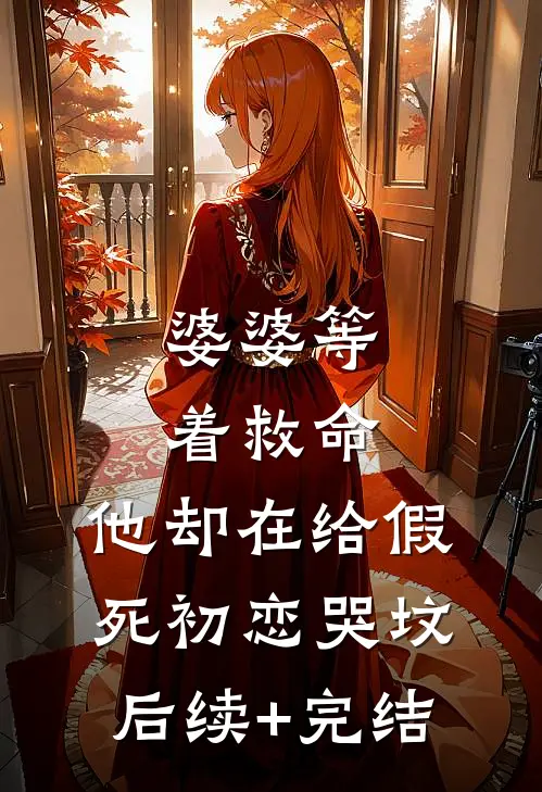 婆婆等着救命，他却在给假死初恋哭坟后续+完结
