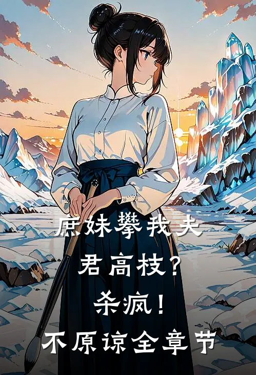 庶妹攀我夫君高枝？杀疯！不原谅全章节