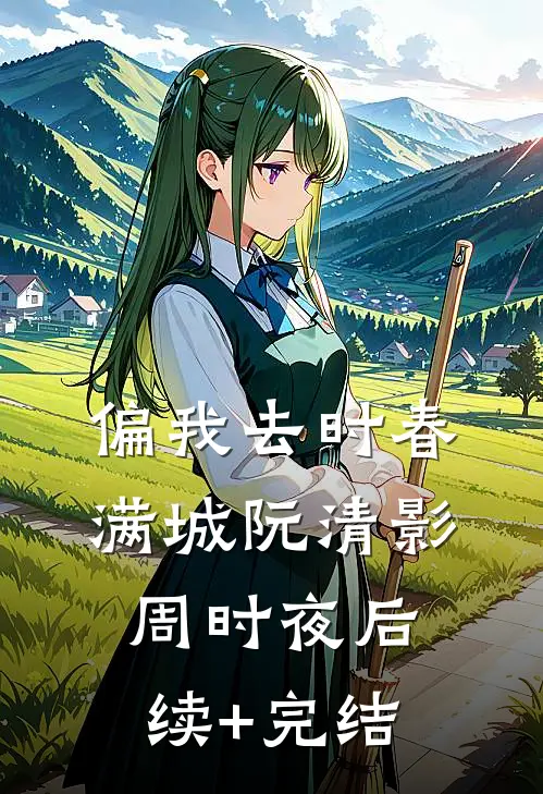 偏我去时春满城阮清影周时夜后续+完结