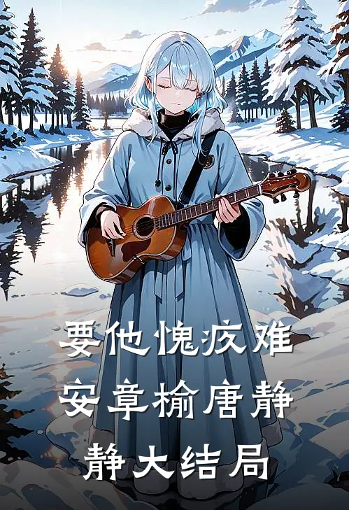 要他愧疚难安章榆唐静静大结局