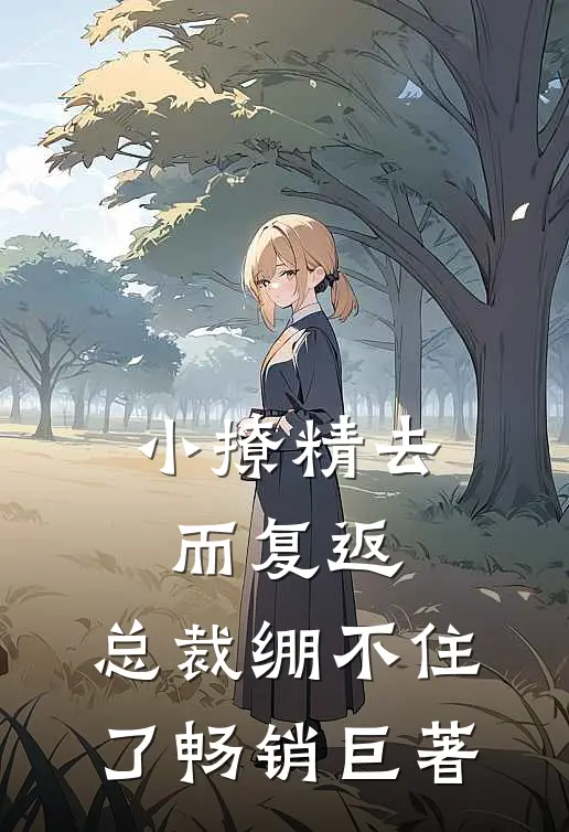 小撩精去而复返，总裁绷不住了畅销巨著