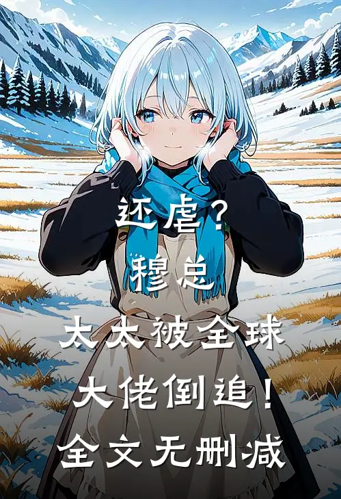 还虐？穆总，太太被全球大佬倒追！全文无删减