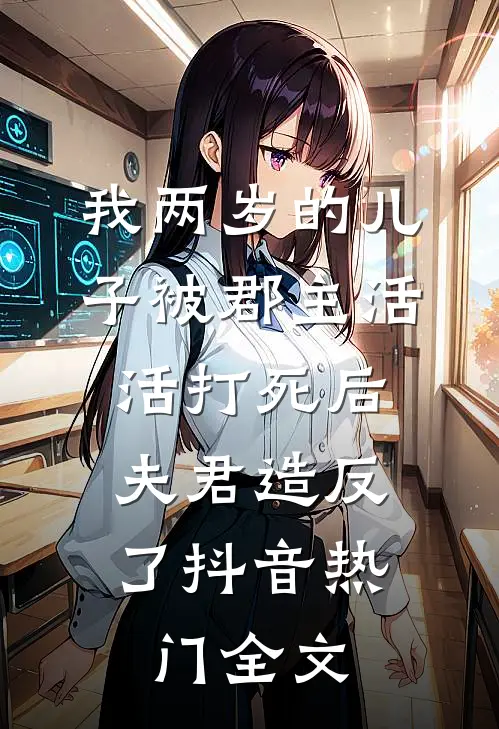 我两岁的儿子被郡主活活打死后，夫君造反了抖音热门全文