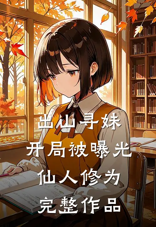 出山寻妹，开局被曝光仙人修为完整作品