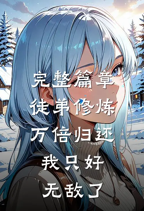 完整篇章徒弟修炼万倍归还，我只好无敌了